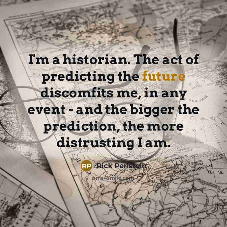 “I'm a historian. The act of predicting the future discomfits…” quote by Rick Perlstein
