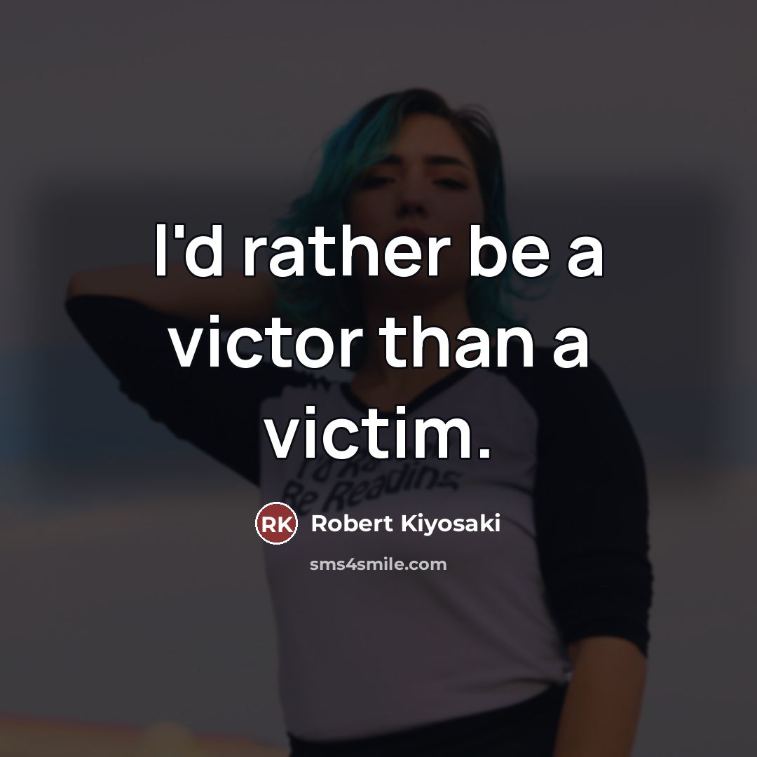 “I'd rather be a victor than a victim.…” quote by Robert Kiyosaki