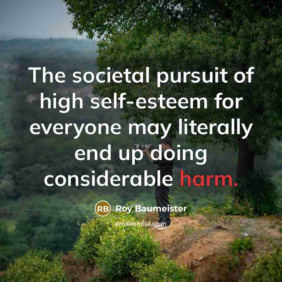 “The societal pursuit of high self-esteem for everyone may literally…” quote by Roy Baumeister