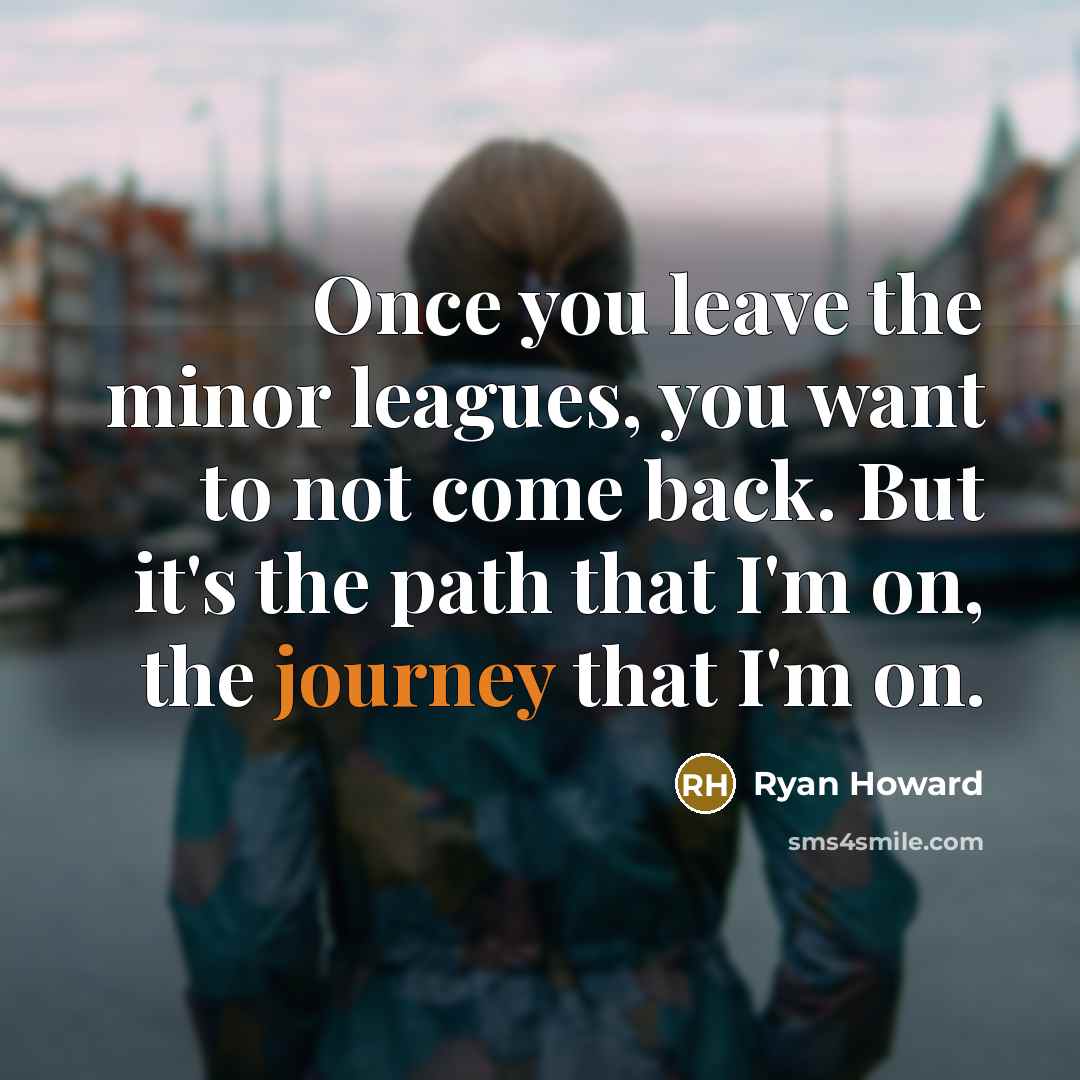 “Once you leave the minor leagues, you want to not…” quote by Ryan Howard