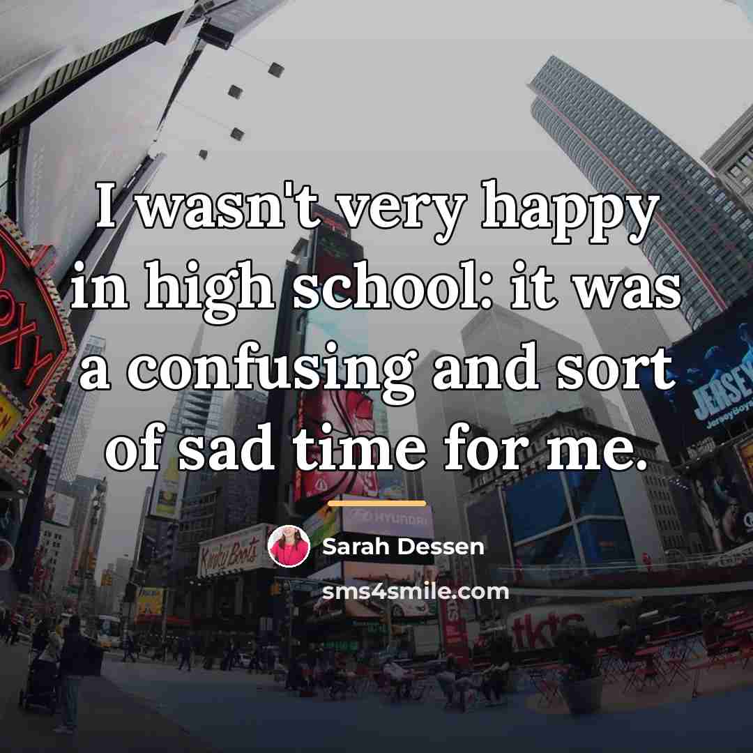 “I wasn't very happy in high school: it was a…” quote by Sarah Dessen