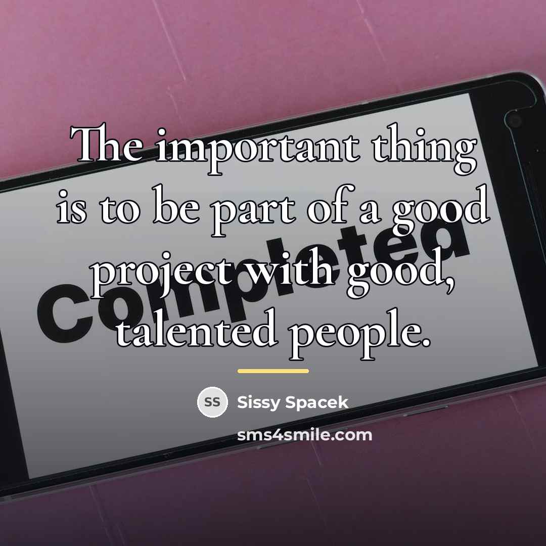 “The important thing is to be part of a good…” quote by Sissy Spacek