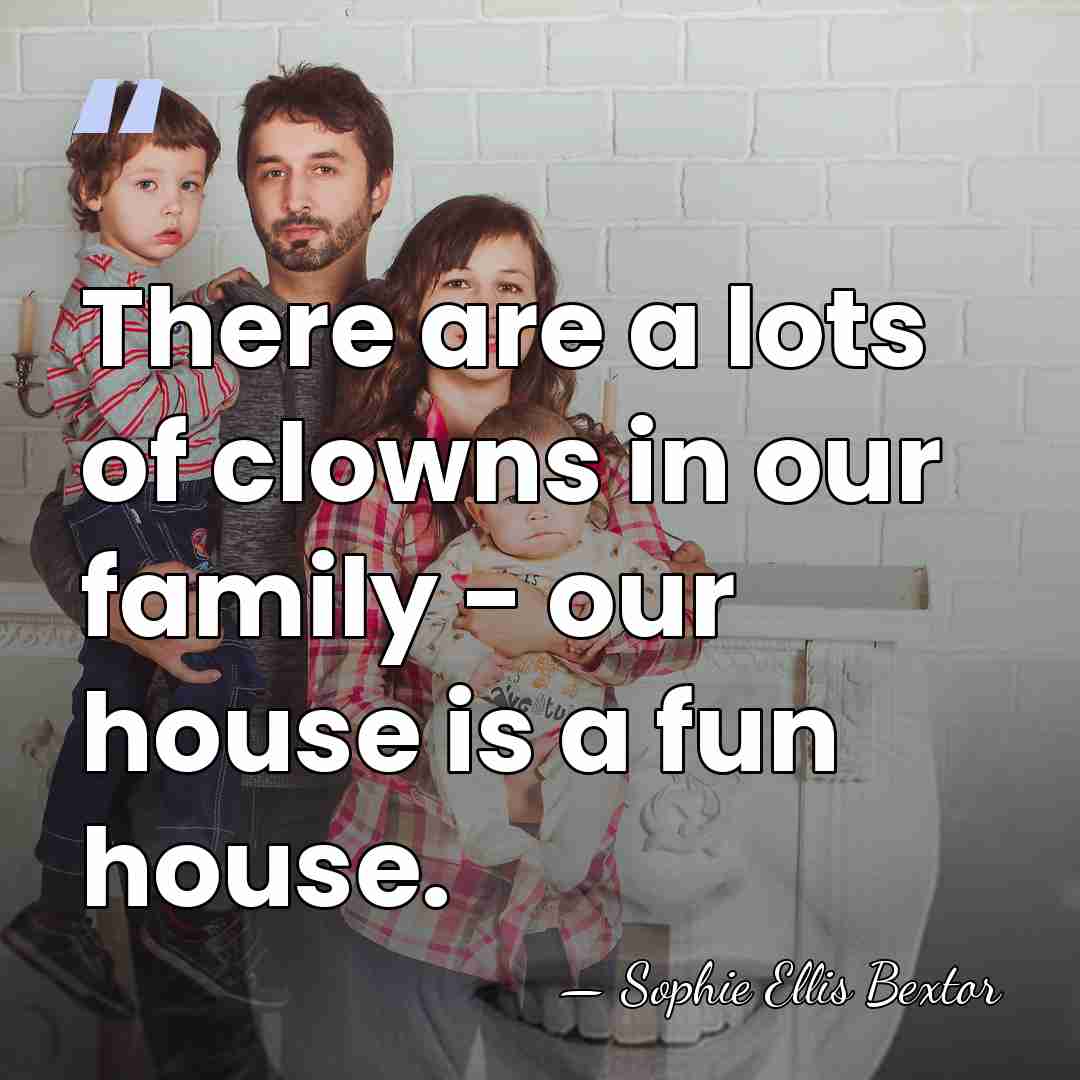 There are a lots of clowns in our family - our house&hellip; - Sophie Ellis Bextor