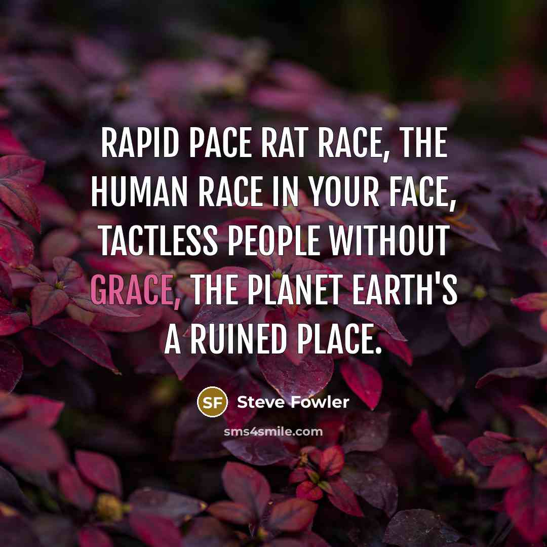 “Rapid pace rat race, the human race in your face,…” quote by Steve Fowler