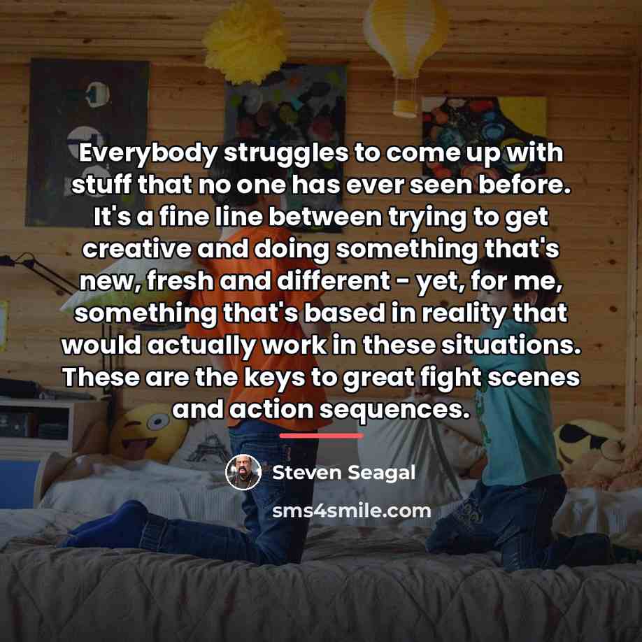 “Everybody struggles to come up with stuff that no one…” quote by Steven Seagal