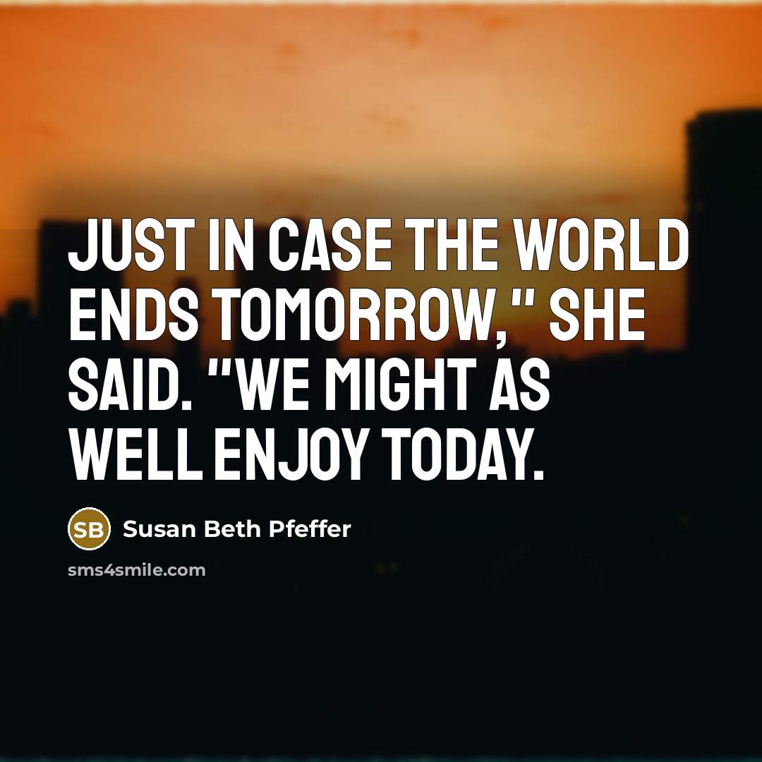 “Just in case the world ends tomorrow," she said. "We…” quote by Susan Beth Pfeffer
