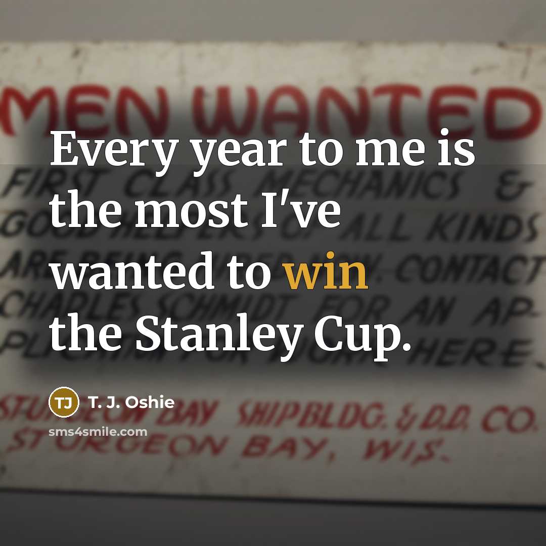 “Every year to me is the most I've wanted to…” quote by T. J. Oshie