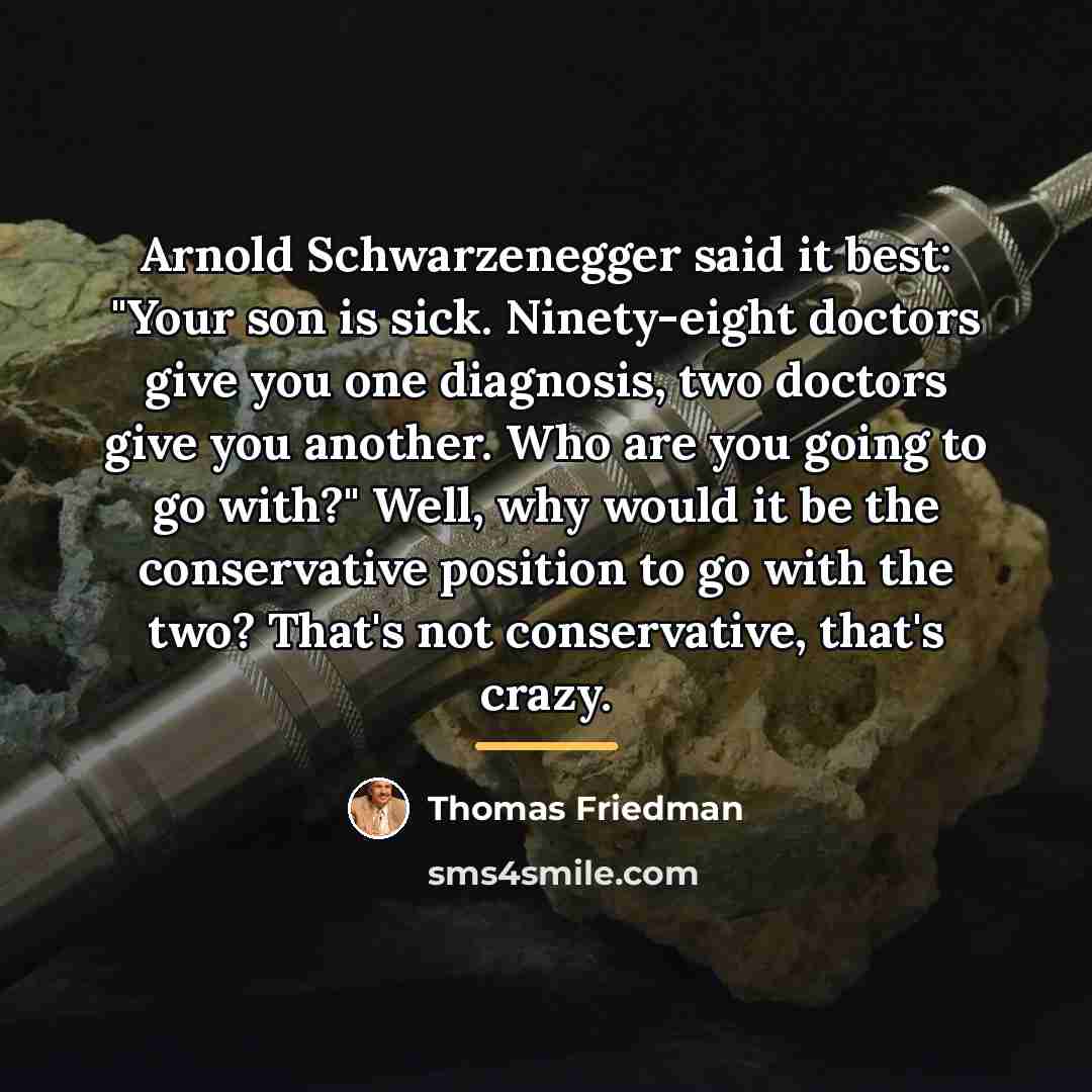 “Arnold Schwarzenegger said it best: "Your son is sick. Ninety-eight…” quote by Thomas Friedman
