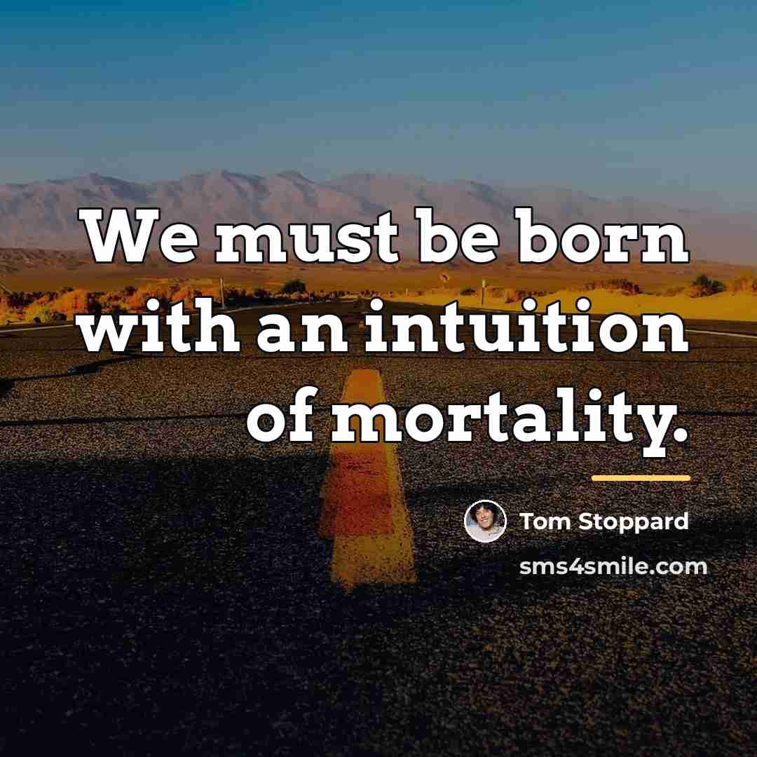 “We must be born with an intuition of mortality.…” quote by Tom Stoppard