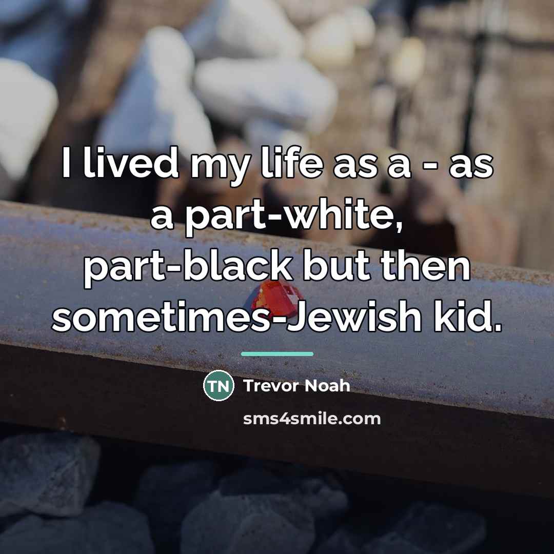 “I lived my life as a - as a part-white,…” quote by Trevor Noah