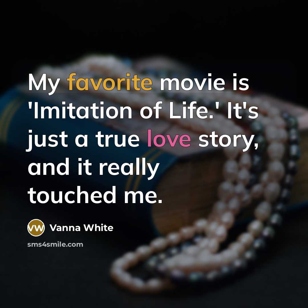 “My favorite movie is 'Imitation of Life.' It's just a true love story, and it really touched me.” quote by Vanna White