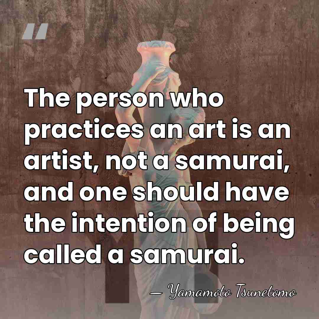 The person who practices an art is an artist, not a samurai,&hellip; - Yamamoto Tsunetomo
