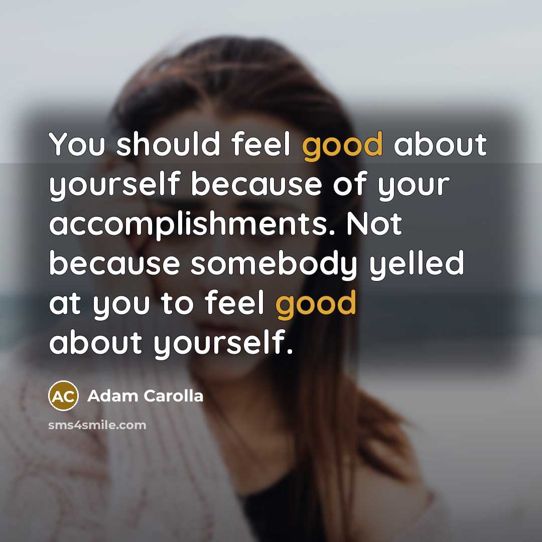 “You should feel good about yourself because of your accomplishments.…” quote by Adam Carolla