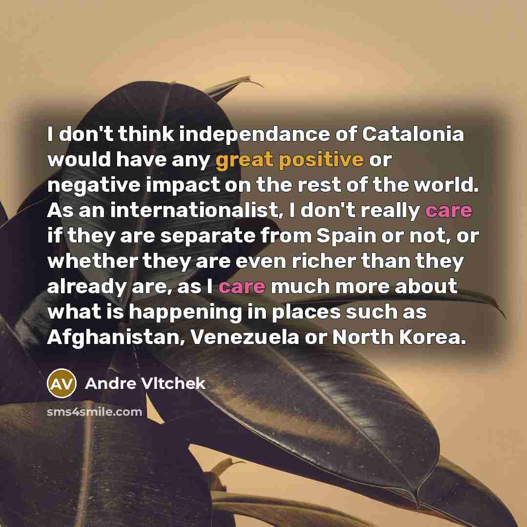 “I don't think independance of Catalonia would have any great…” quote by Andre Vltchek
