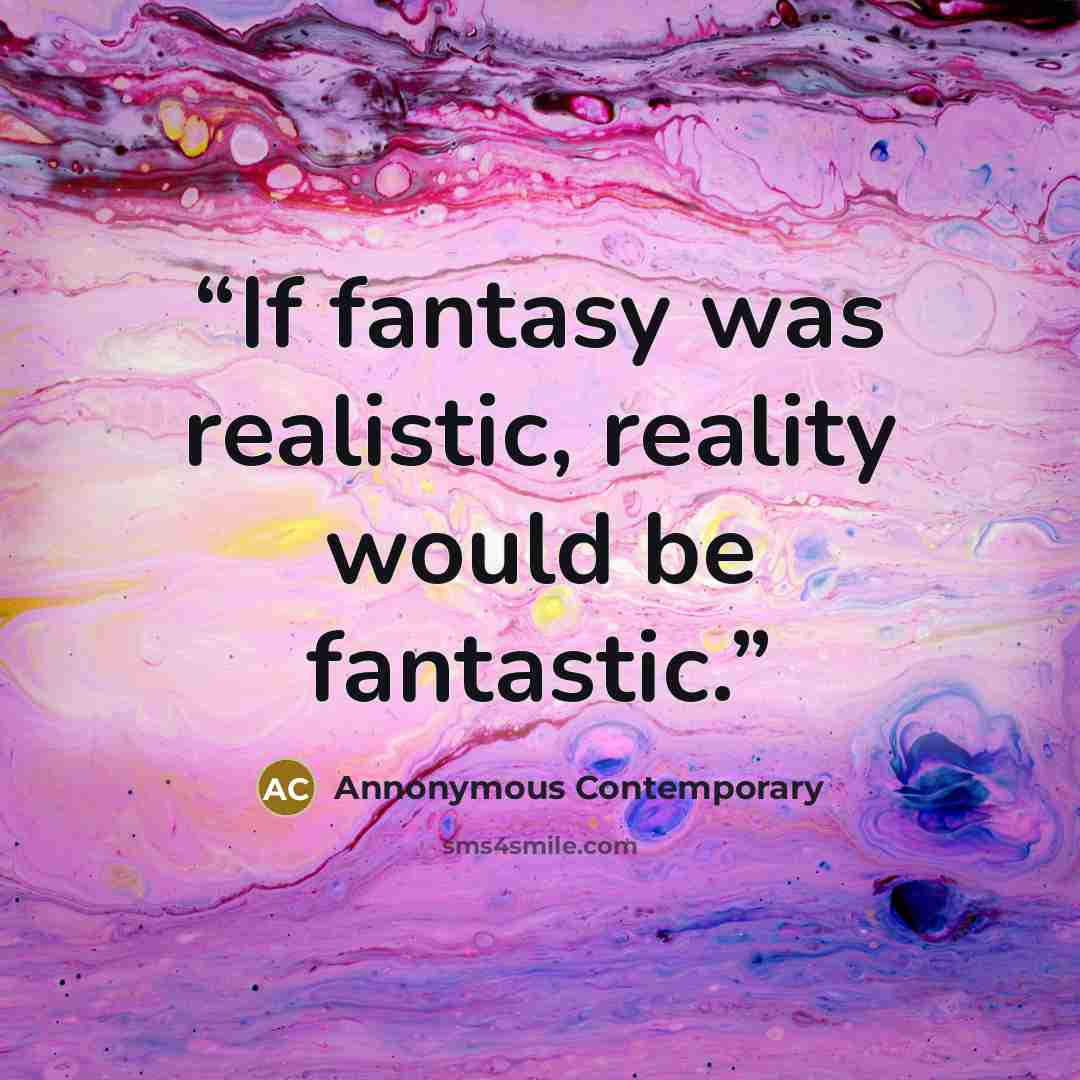“If fantasy was realistic, reality would be fantastic.” quote by Annonymous Contemporary
