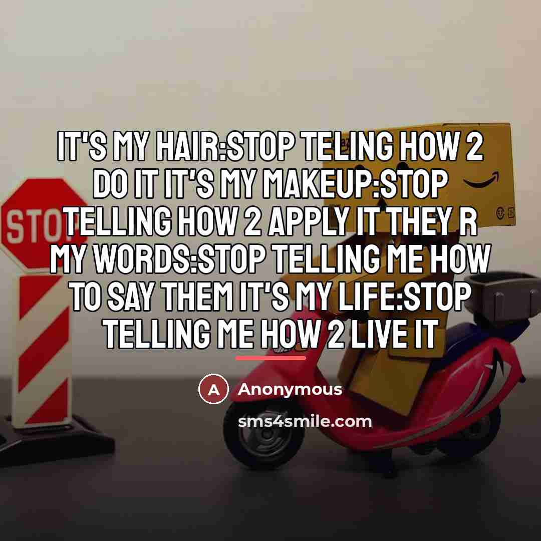 “It's my hair:Stop teling how 2 do it It's my makeup:Stop telling how 2 apply it they r my words:Stop telling me how to say them It's my life:Stop telling me how 2 live it” quote by Anonymous