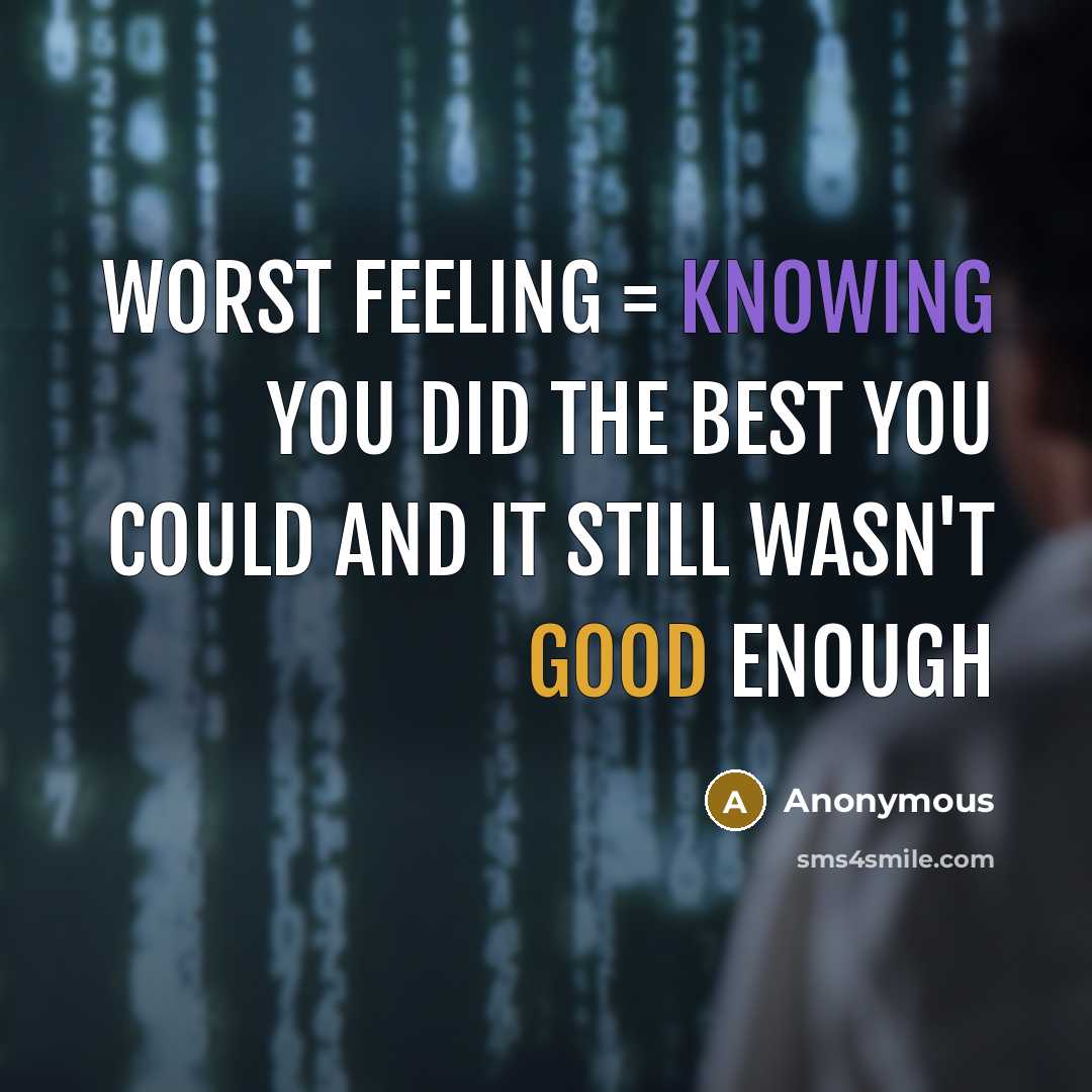 “Worst feeling = knowing you did the best you could and it still wasn't good enough” quote by Anonymous