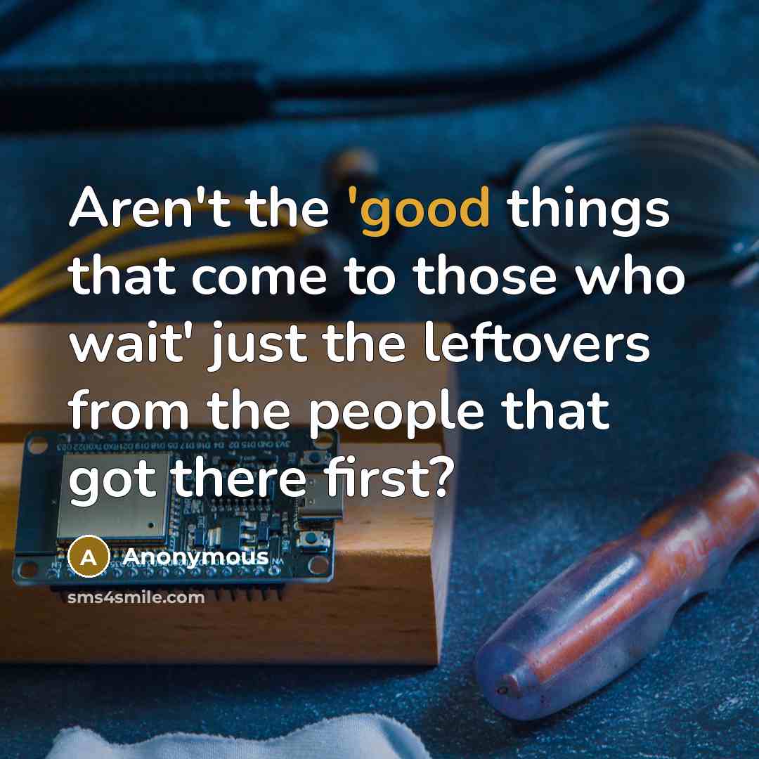 “Aren't the 'good things that come to those who wait'…” quote by Anonymous