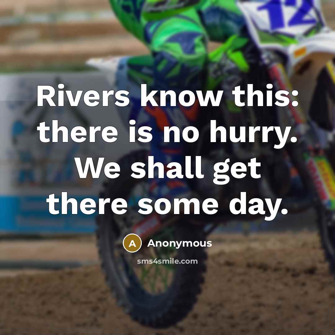 “Rivers know this: there is no hurry. We shall get there some day.” quote by Anonymous