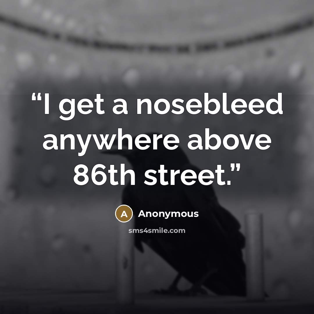 “I get a nosebleed anywhere above 86th street.” quote by Anonymous