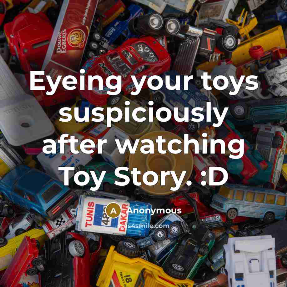 “Eyeing your toys suspiciously after watching Toy Story. :D” quote by Anonymous