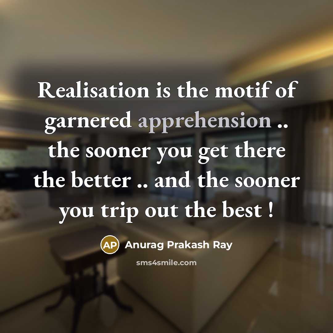“Realisation is the motif of garnered apprehension .. the sooner…” quote by Anurag Prakash Ray
