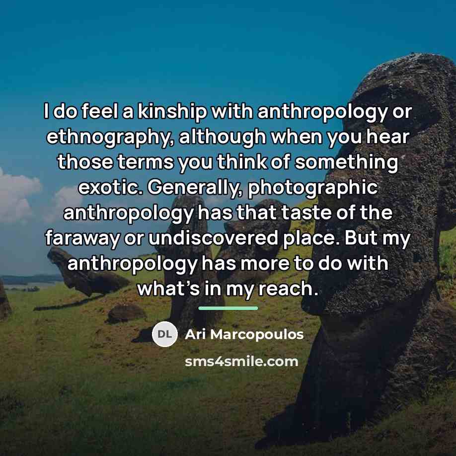“I do feel a kinship with anthropology or ethnography, although…” quote by Ari Marcopoulos