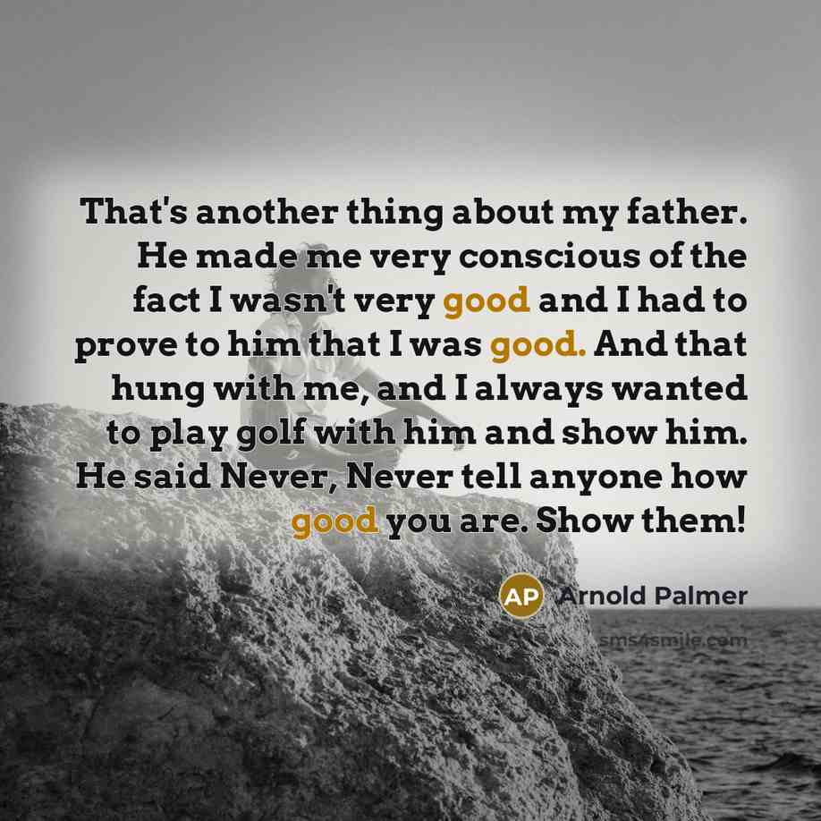 “That's another thing about my father. He made me very…” quote by Arnold Palmer