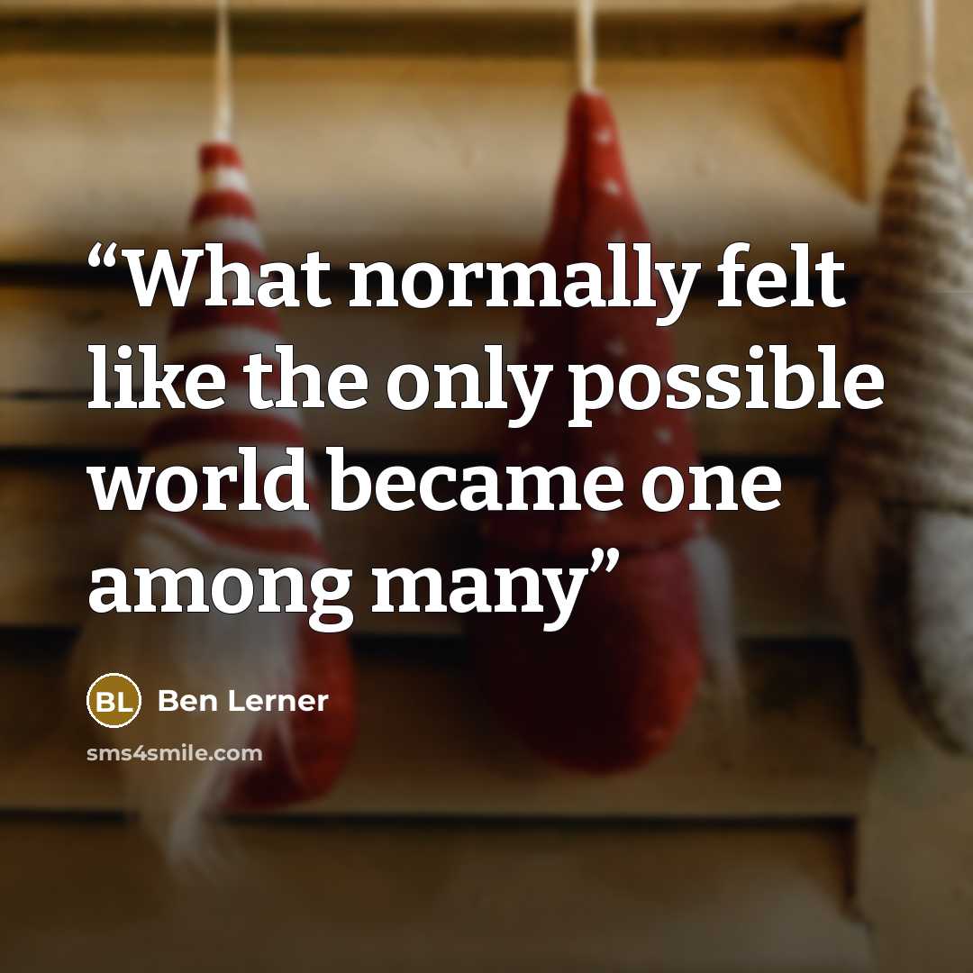 “What normally felt like the only possible world became one among many” quote by Ben Lerner