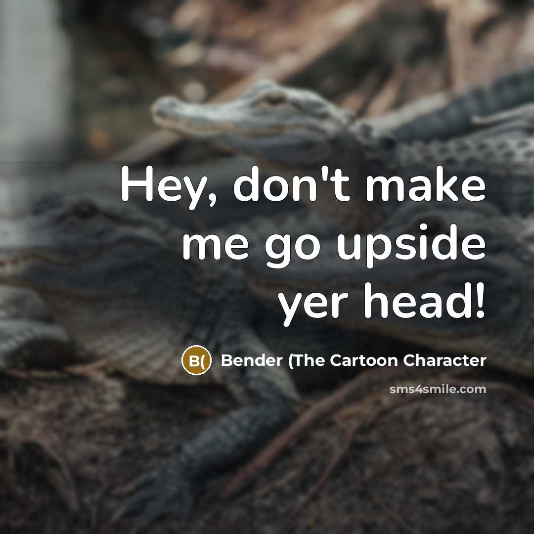 “Hey, don't make me go upside yer head!…” quote by Bender (The Cartoon Character