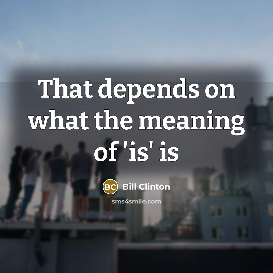“That depends on what the meaning of 'is' is…” quote by Bill Clinton