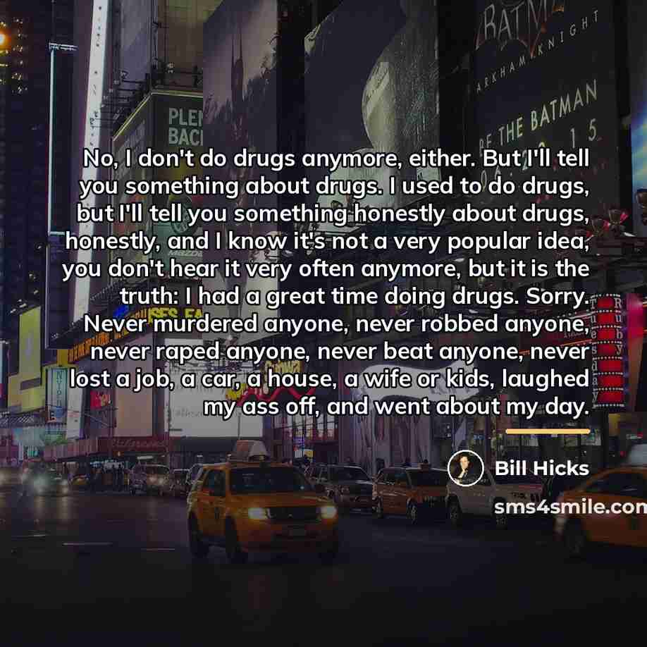 “No, I don't do drugs anymore, either. But I'll tell…” quote by Bill Hicks