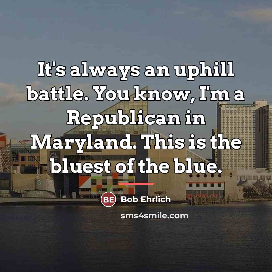 “It's always an uphill battle. You know, I'm a Republican…” quote by Bob Ehrlich