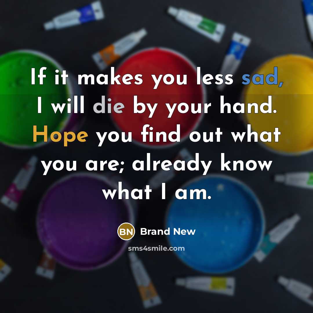 “If it makes you less sad, I will die by your hand. Hope you find out what you are; already know what I am.” quote by Brand New