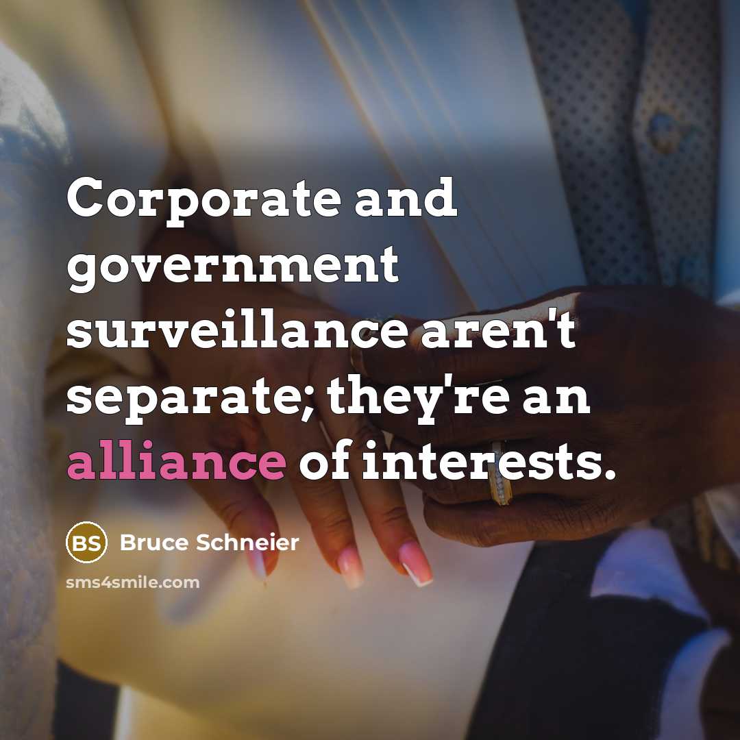 “Corporate and government surveillance aren't separate; they're an alliance of…” quote by Bruce Schneier