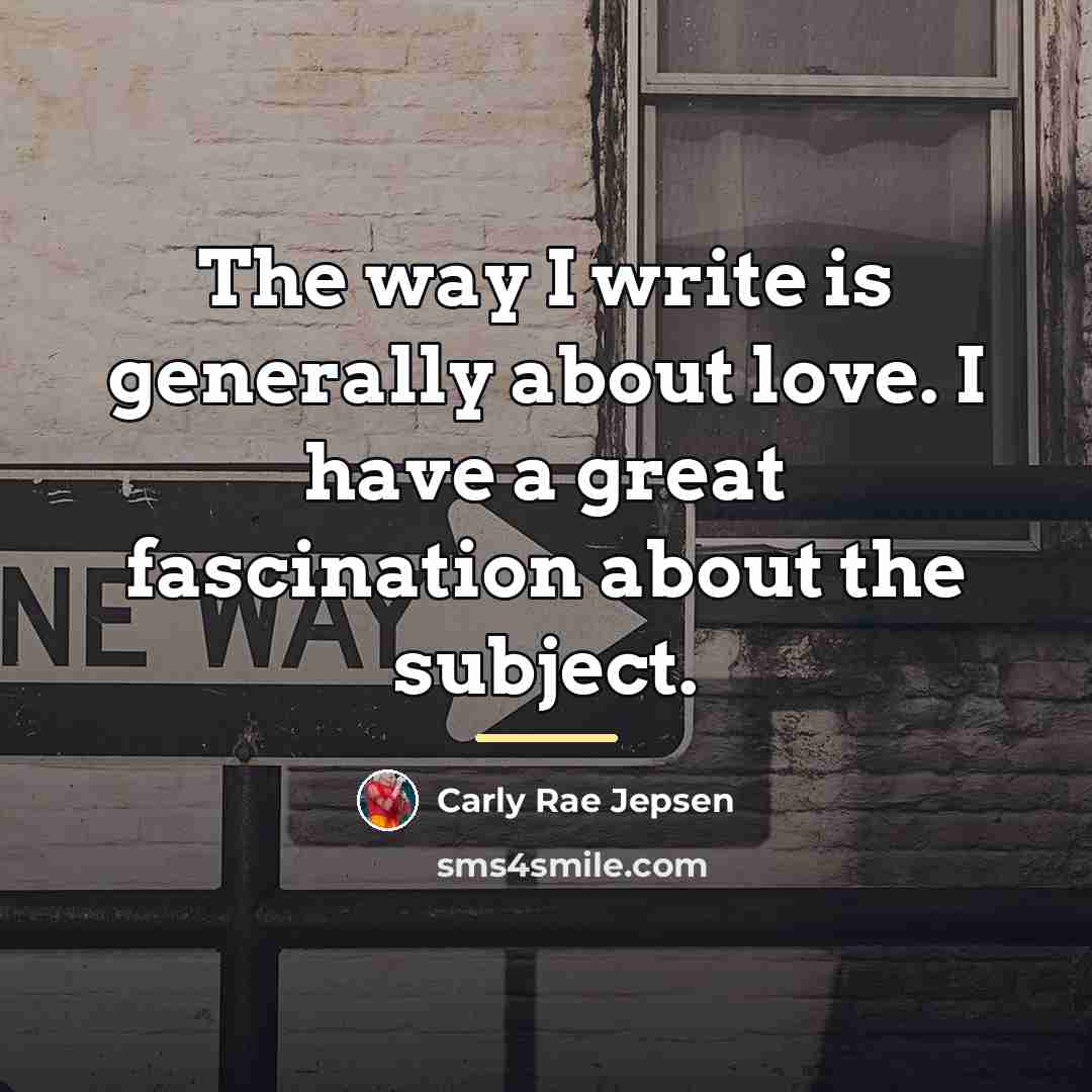 “The way I write is generally about love. I have…” quote by Carly Rae Jepsen