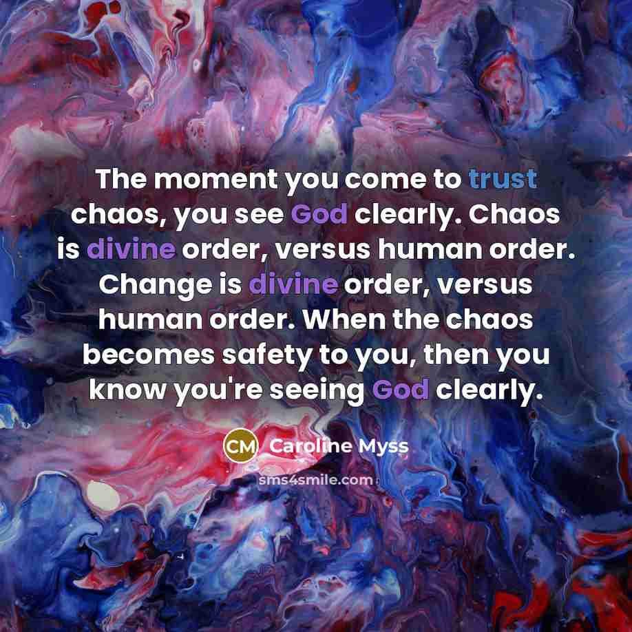 “The moment you come to trust chaos, you see God…” quote by Caroline Myss