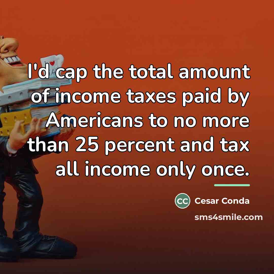 “I'd cap the total amount of income taxes paid by…” quote by Cesar Conda