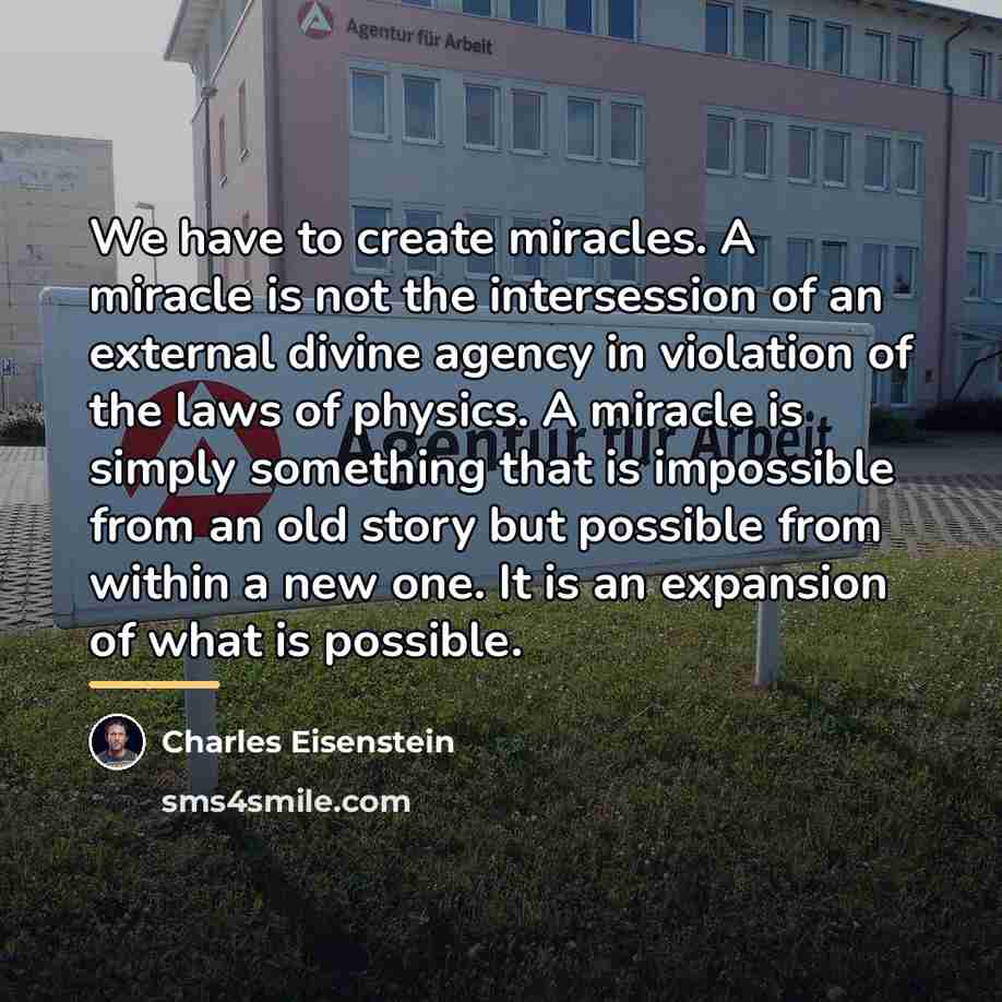 “We have to create miracles. A miracle is not the…” quote by Charles Eisenstein