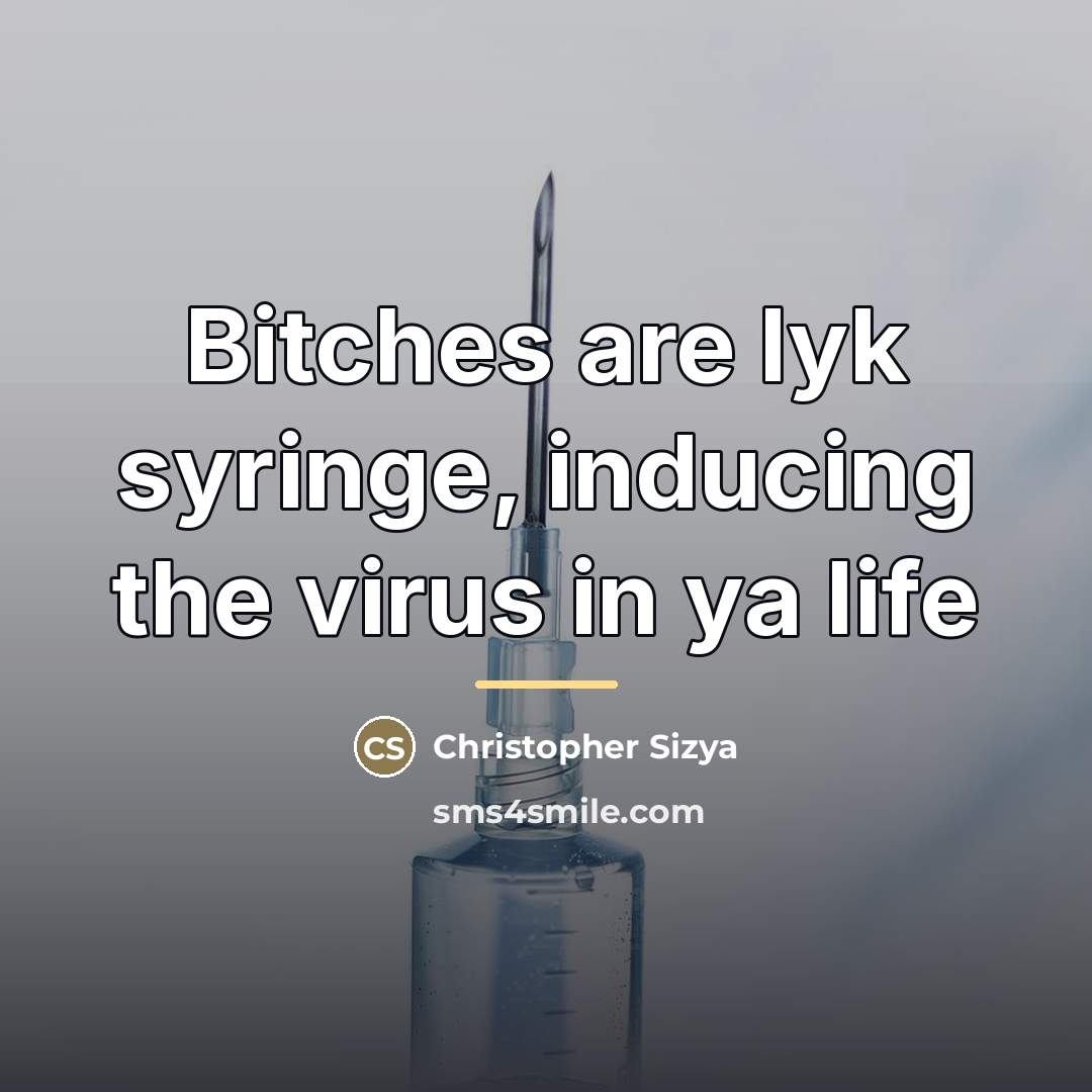 “Bitches are lyk syringe, inducing the virus in ya life…” quote by Christopher Sizya