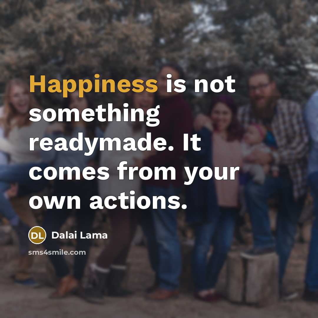 “Happiness is not something readymade. It comes from your own…” quote by Dalai Lama