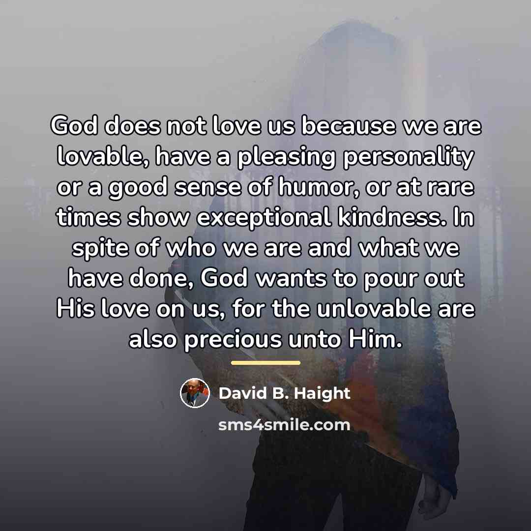 “God does not love us because we are lovable, have…” quote by David B. Haight
