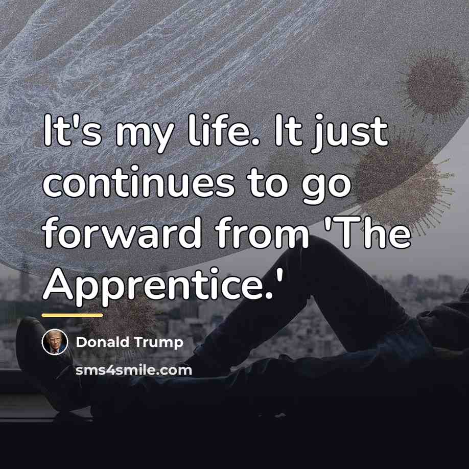 “It's my life. It just continues to go forward from…” quote by Donald Trump