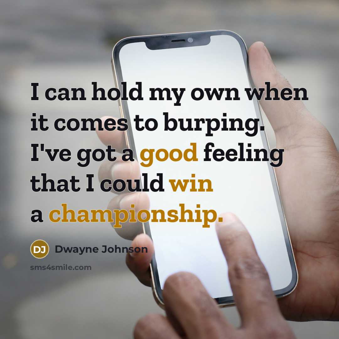 “I can hold my own when it comes to burping. I've got a good feeling that I could win a championship.” quote by Dwayne Johnson