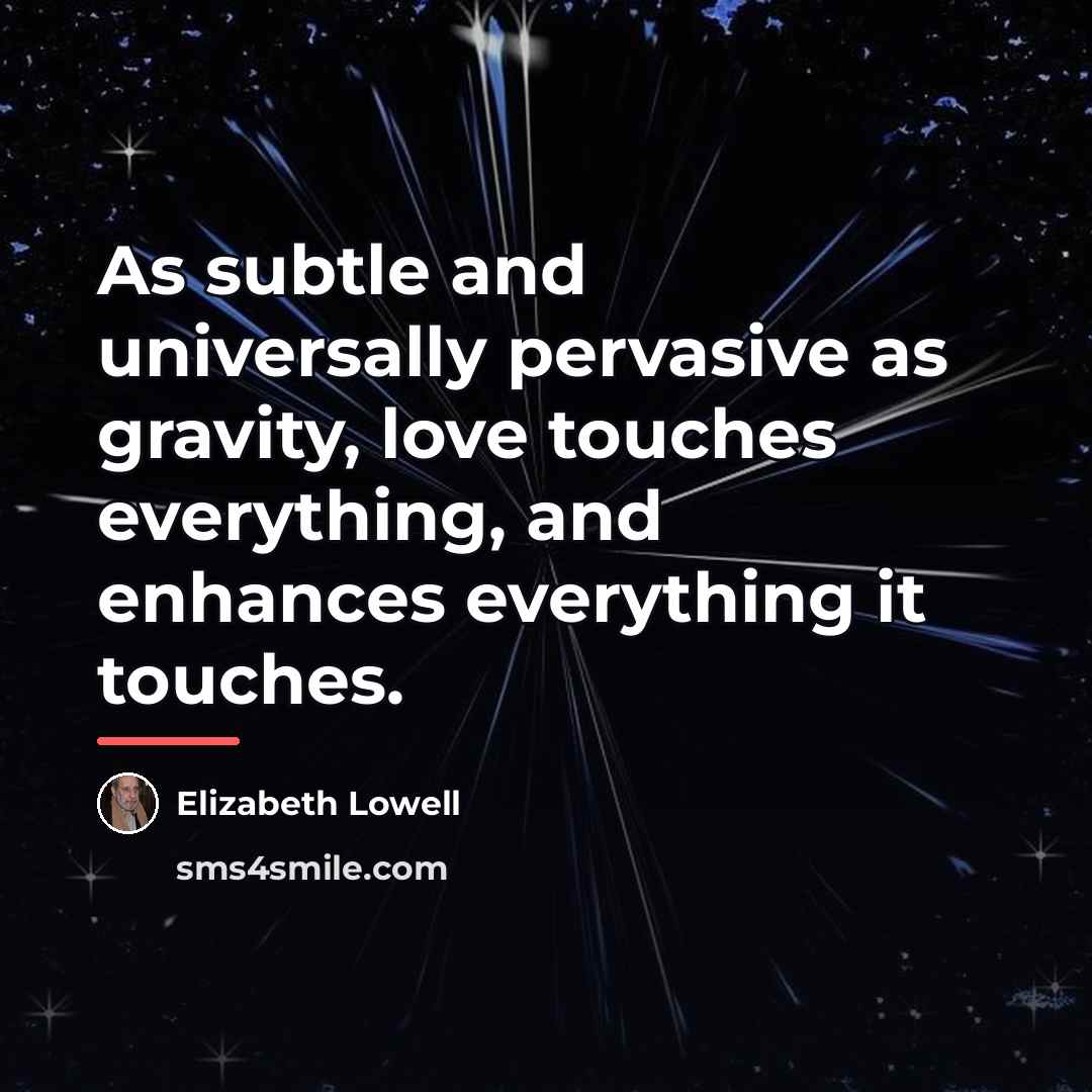 “As subtle and universally pervasive as gravity, love touches everything,…” quote by Elizabeth Lowell