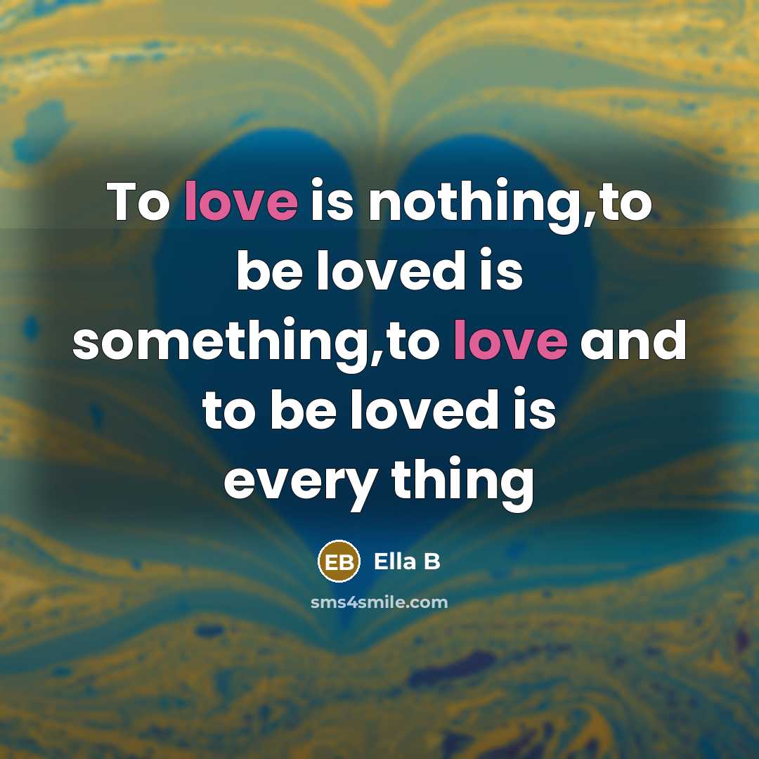 “To love is nothing,to be loved is something,to love and…” quote by Ella B