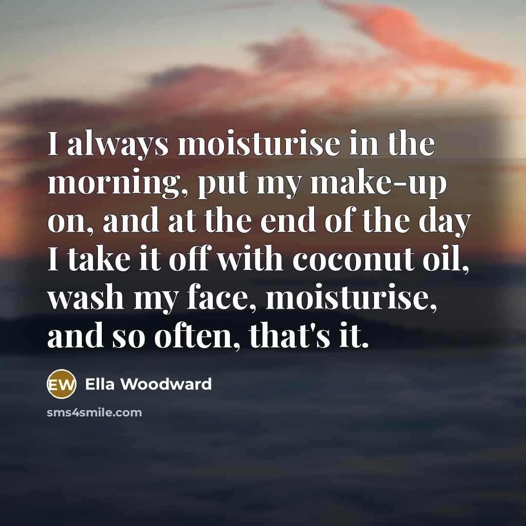 “I always moisturise in the morning, put my make-up on,…” quote by Ella Woodward