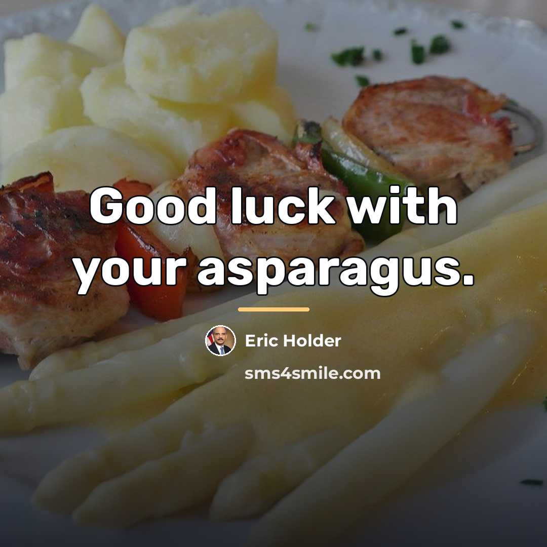 “Good luck with your asparagus.…” quote by Eric Holder