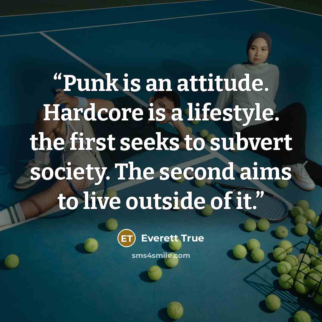 “Punk is an attitude. Hardcore is a lifestyle. the first seeks to subvert society. The second aims to live outside of it.” quote by Everett True