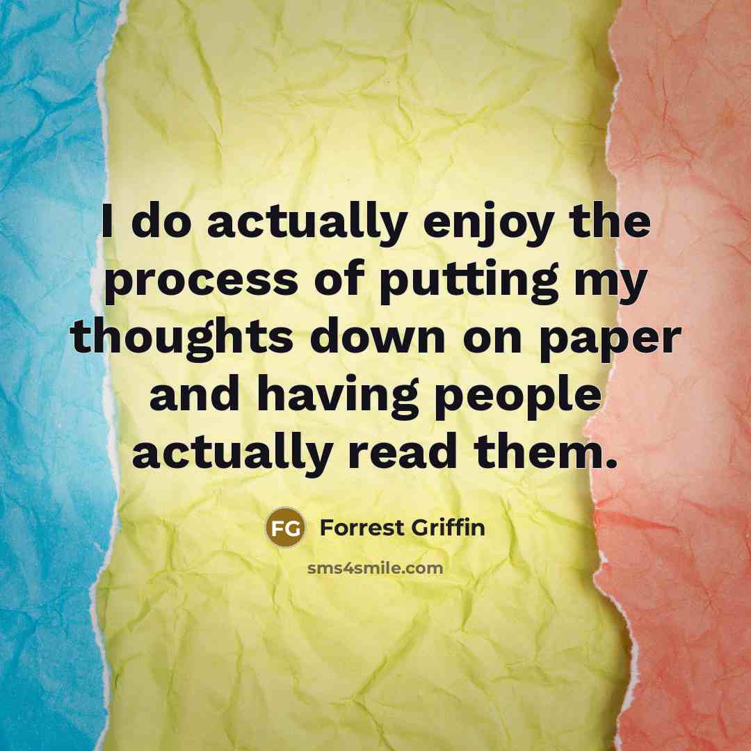 “I do actually enjoy the process of putting my thoughts…” quote by Forrest Griffin